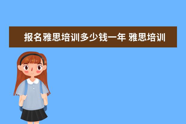 报名雅思培训多少钱一年 雅思培训班学费一般多少钱?