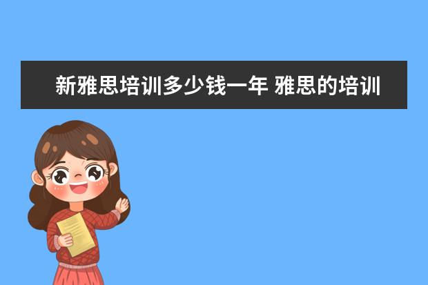 新雅思培训多少钱一年 雅思的培训班费用要多少?