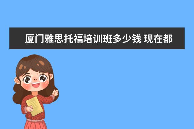 厦门雅思托福培训班多少钱 现在都有那些吃香的专业?