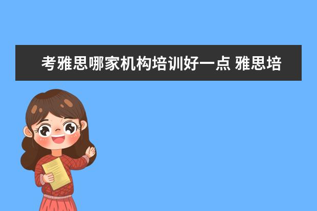 考雅思哪家机构培训好一点 雅思培训哪里好