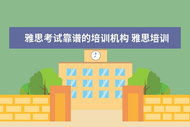雅思考试靠谱的培训机构 雅思培训机构哪个好?