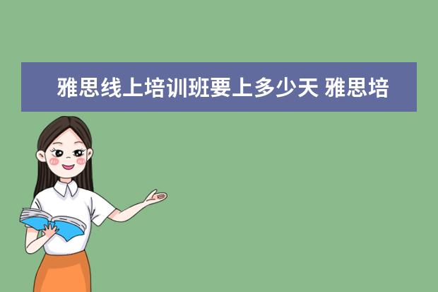 雅思线上培训班要上多少天 雅思培训一般需要多久?大概需要多少费用?
