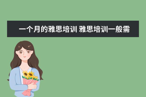 一个月的雅思培训 雅思培训一般需要多久?大概需要多少费用?