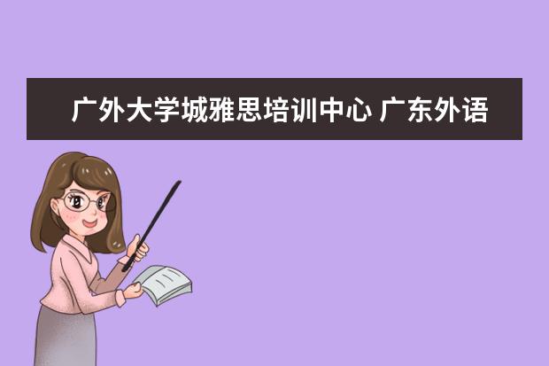 广外大学城雅思培训中心 广东外语外贸大学国际学院这个学校好吗