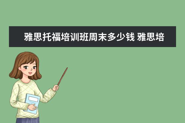 雅思托福培训班周末多少钱 雅思培训班一般多少钱雅思托福