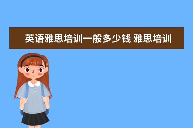 英语雅思培训一般多少钱 雅思培训一般多少钱?