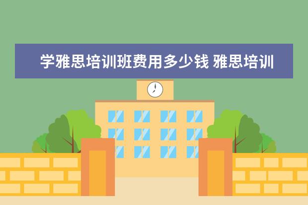 学雅思培训班费用多少钱 雅思培训一般多少钱?