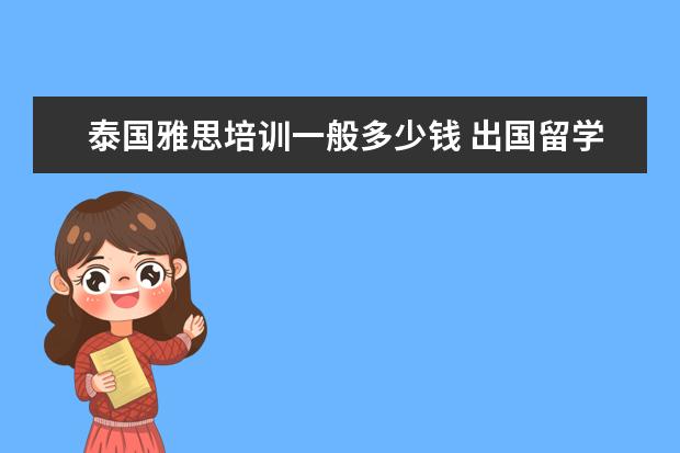 泰国雅思培训一般多少钱 出国留学费用要多少一年