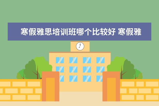 寒假雅思培训班哪个比较好 寒假雅思培训哪家好