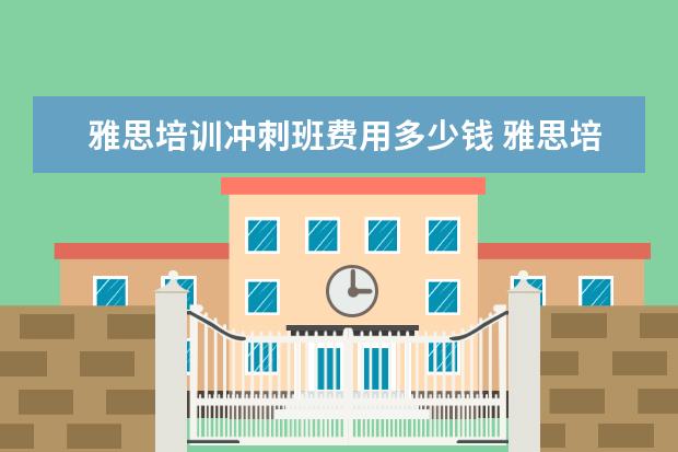 雅思培训冲刺班费用多少钱 雅思培训班一般多少钱
