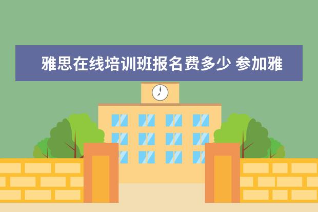 雅思在线培训班报名费多少 参加雅思培训一般需要多少钱