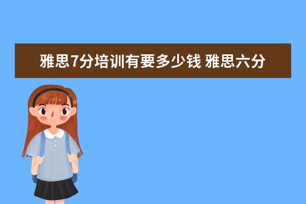 雅思7分培训有要多少钱 雅思六分培训多少钱