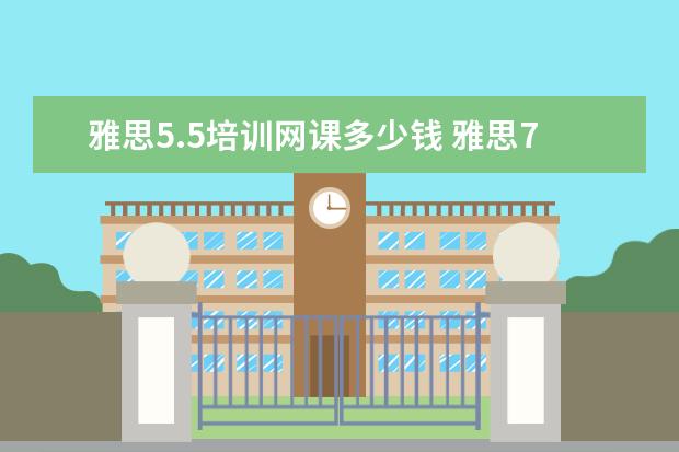 雅思5.5培训网课多少钱 雅思7分究竟有多难?