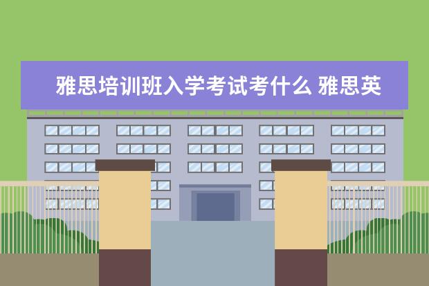 雅思培训班入学考试考什么 雅思英语考试都考什么?