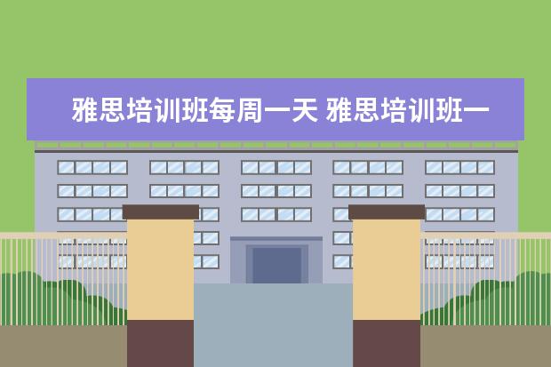 雅思培训班每周一天 雅思培训班一般要培训多久?