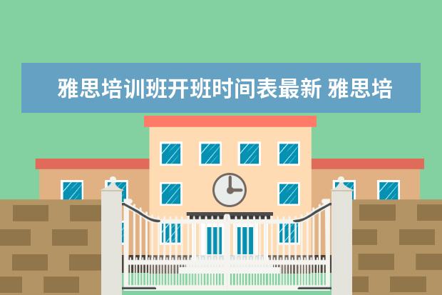 雅思培训班开班时间表最新 雅思培训费用是多少?