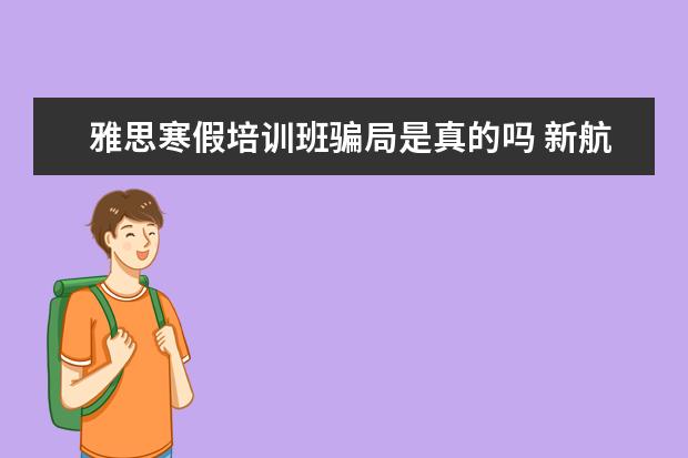 雅思寒假培训班骗局是真的吗 新航道雅思培训班在寒假疫情高峰期可以办吗? - 百度...