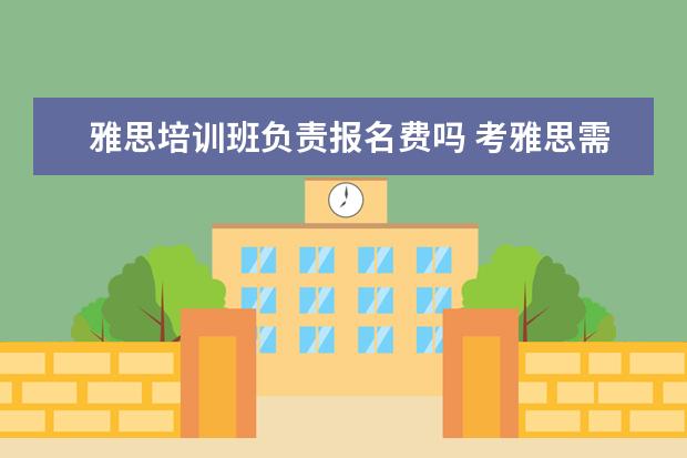 雅思培训班负责报名费吗 考雅思需不需要报个培训班啊?