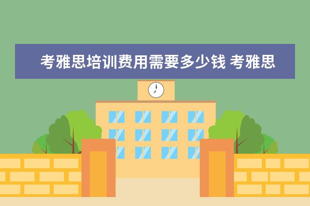 考雅思培训费用需要多少钱 考雅思培训费用需要多少