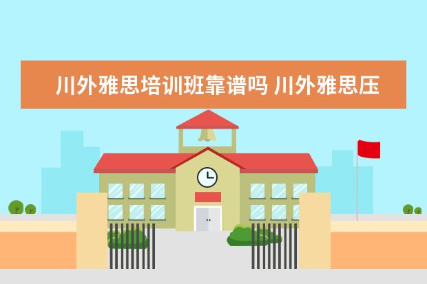 川外雅思培训班靠谱吗 川外雅思压分吗