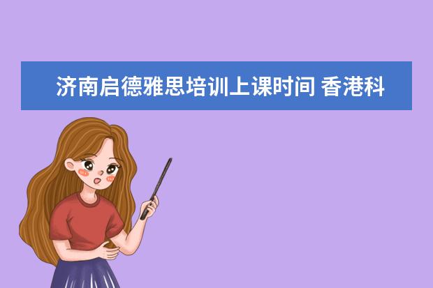 济南启德雅思培训上课时间 香港科技大学有哪些专业比较好?