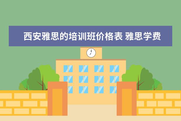 西安雅思的培训班价格表 雅思学费大概多少钱