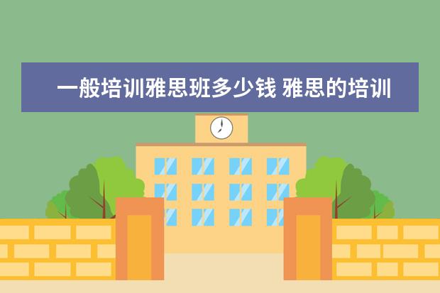 一般培训雅思班多少钱 雅思的培训班费用要多少?