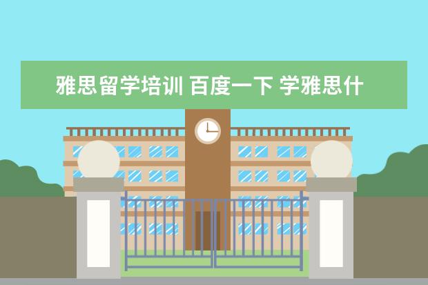雅思留学培训 百度一下 学雅思什么机构好?