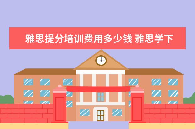 雅思提分培训费用多少钱 雅思学下来一般多少钱,效果如何?