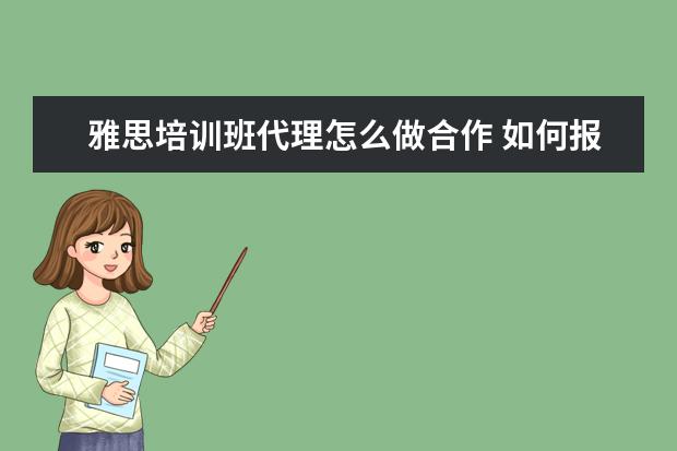 雅思培训班代理怎么做合作 如何报名雅思培训班