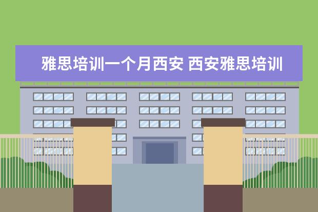 雅思培训一个月西安 西安雅思培训机构有哪些在雅思教学方面是比较不错的...