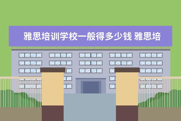 雅思培训学校一般得多少钱 雅思培训要多少钱?