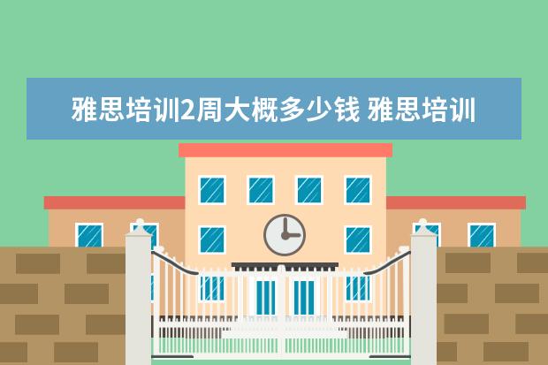 雅思培训2周大概多少钱 雅思培训费用大概要多少呢? ?