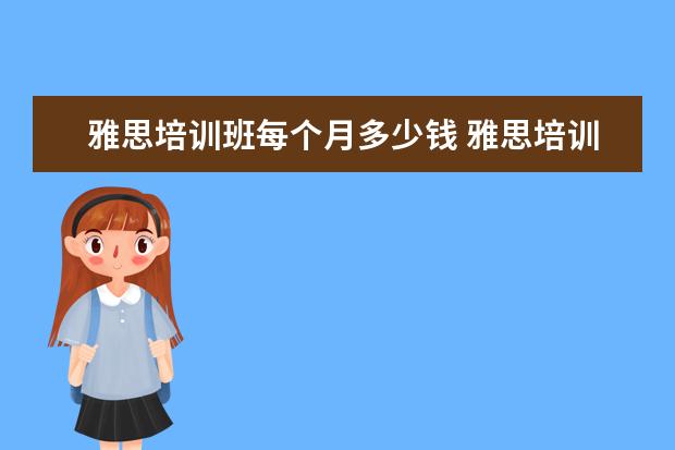 雅思培训班每个月多少钱 雅思培训一般多少钱?