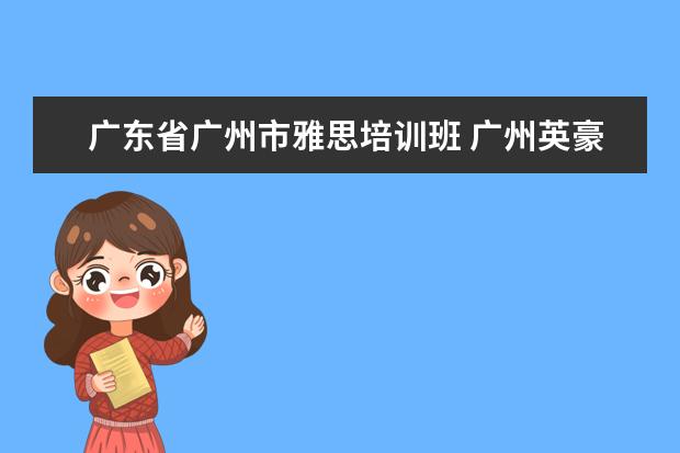 广东省广州市雅思培训班 广州英豪学校在哪里?