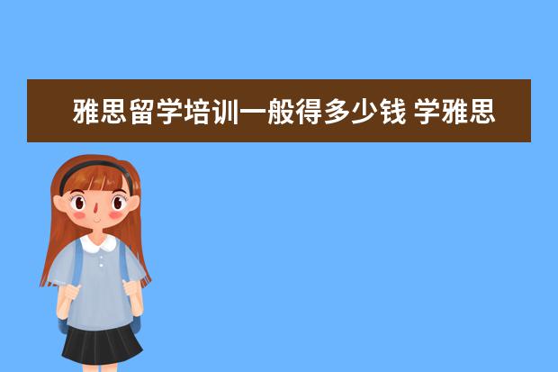 雅思留学培训一般得多少钱 学雅思一般多少钱?