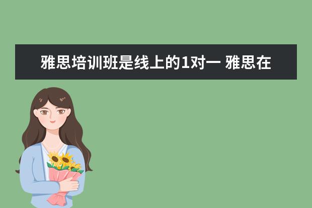 雅思培训班是线上的1对一 雅思在线培训哪个好