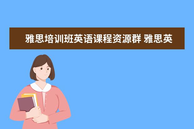雅思培训班英语课程资源群 雅思英语辅导班哪个好?
