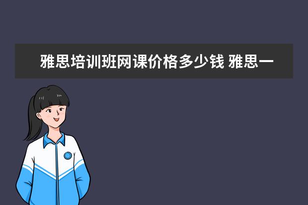 雅思培训班网课价格多少钱 雅思一对一课程多少钱