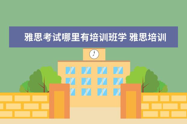 雅思考试哪里有培训班学 雅思培训去哪里比较好