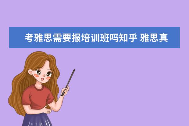 考雅思需要报培训班吗知乎 雅思真题1-11哪些是必须要买的知乎