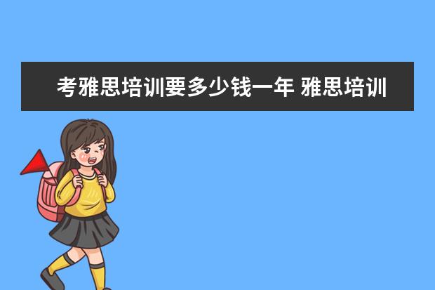 考雅思培训要多少钱一年 雅思培训一般收费多少钱