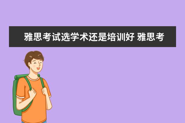 雅思考试选学术还是培训好 雅思考试,学术类和培训类有什么差别?