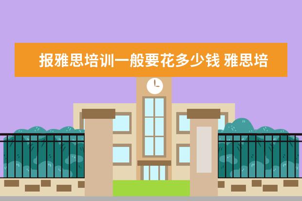 报雅思培训一般要花多少钱 雅思培训一般多少钱?