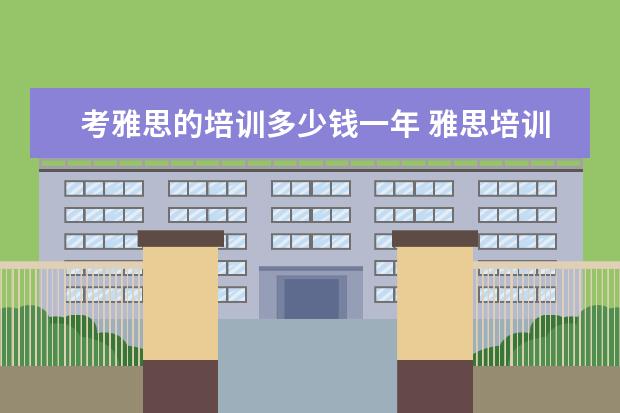 考雅思的培训多少钱一年 雅思培训费用大概要多少呢? ?