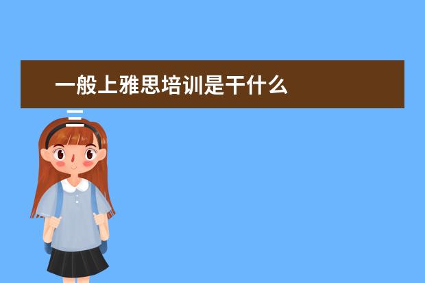 一般上雅思培训是干什么 
  三、雅思7分案例