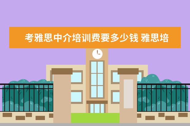考雅思中介培训费要多少钱 雅思培训班收费是多少