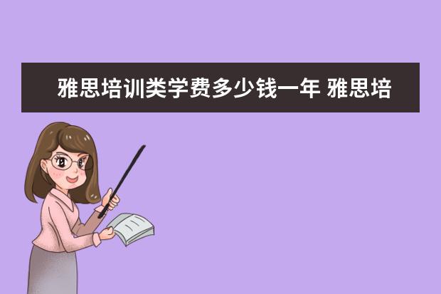 雅思培训类学费多少钱一年 雅思培训费用大概要多少呢? ?