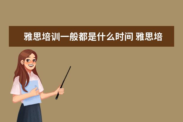 雅思培训一般都是什么时间 雅思培训一般需要多久时间
