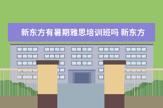 新东方有暑期雅思培训班吗 新东方雅思班价格是怎么收费的,一般多少钱